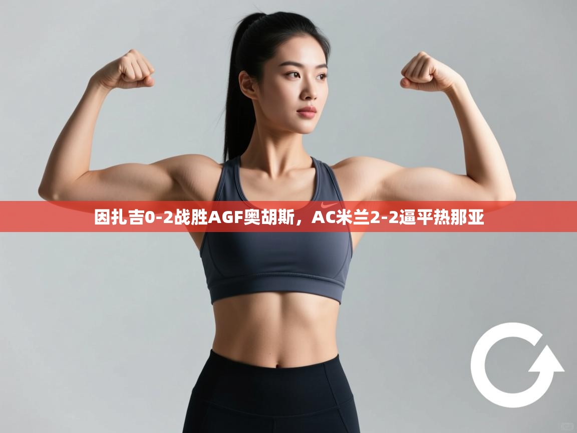 因扎吉0-2战胜AGF奥胡斯，AC米兰2-2逼平热那亚  第1张