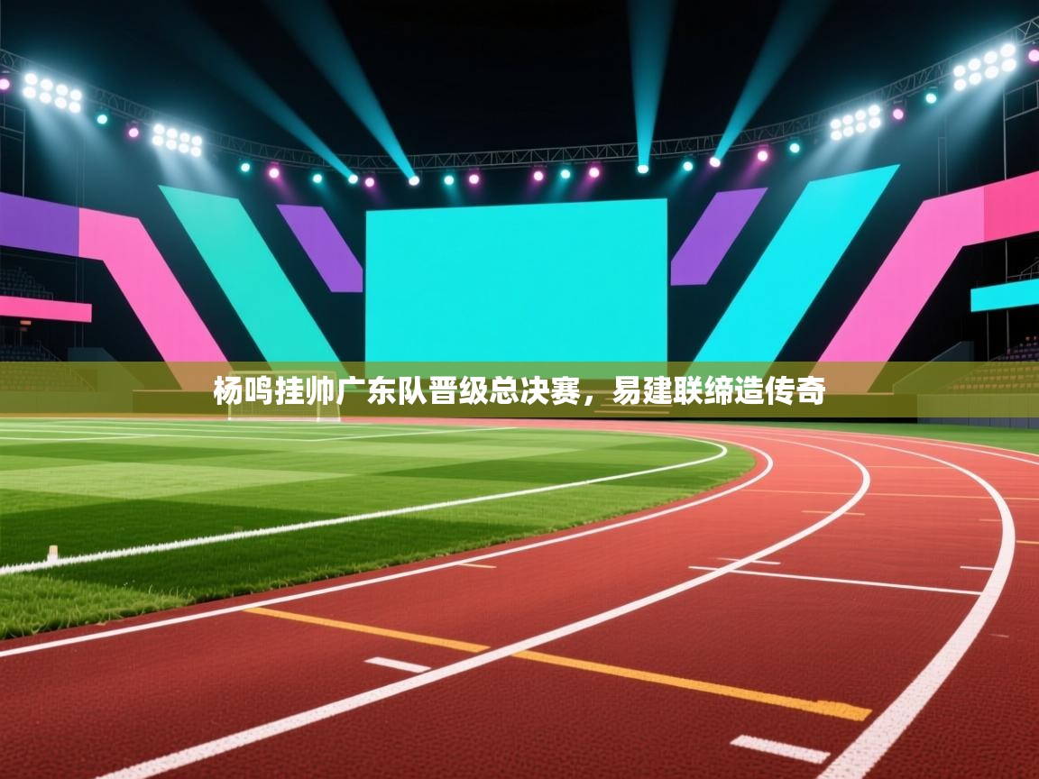 杨鸣挂帅广东队晋级总决赛，易建联缔造传奇  第2张