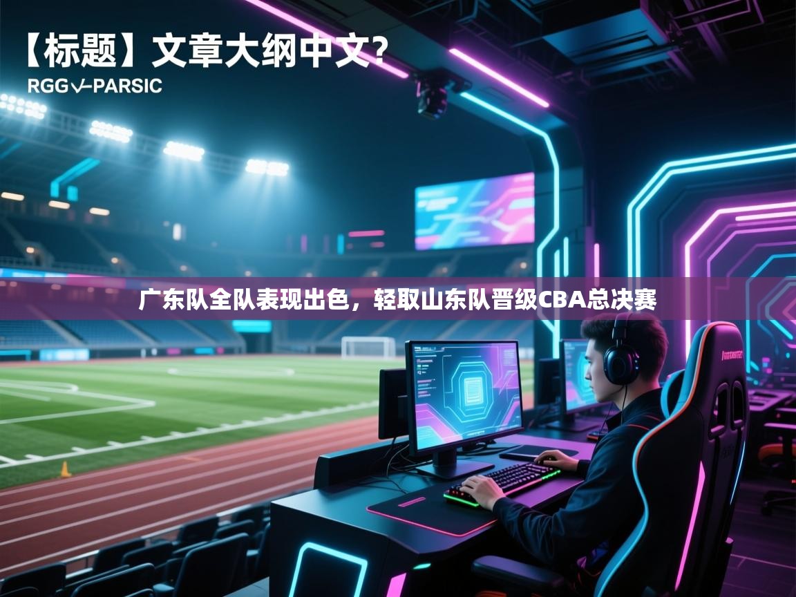广东队全队表现出色，轻取山东队晋级CBA总决赛  第1张