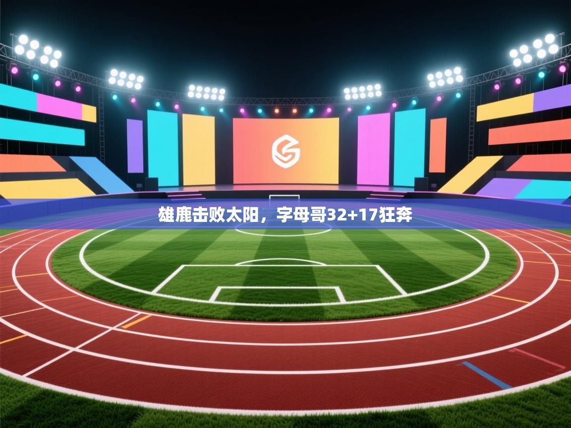 雄鹿击败太阳，字母哥32+17狂奔  第2张