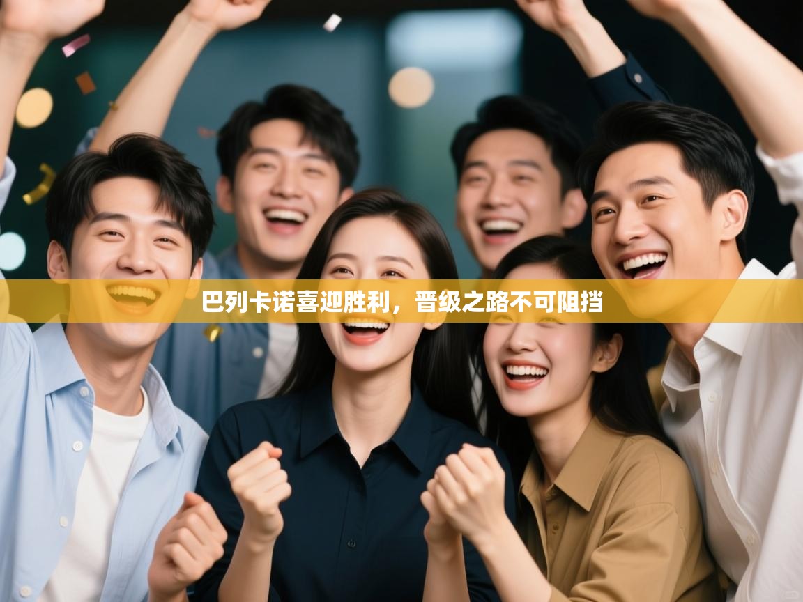 巴列卡诺喜迎胜利，晋级之路不可阻挡  第1张