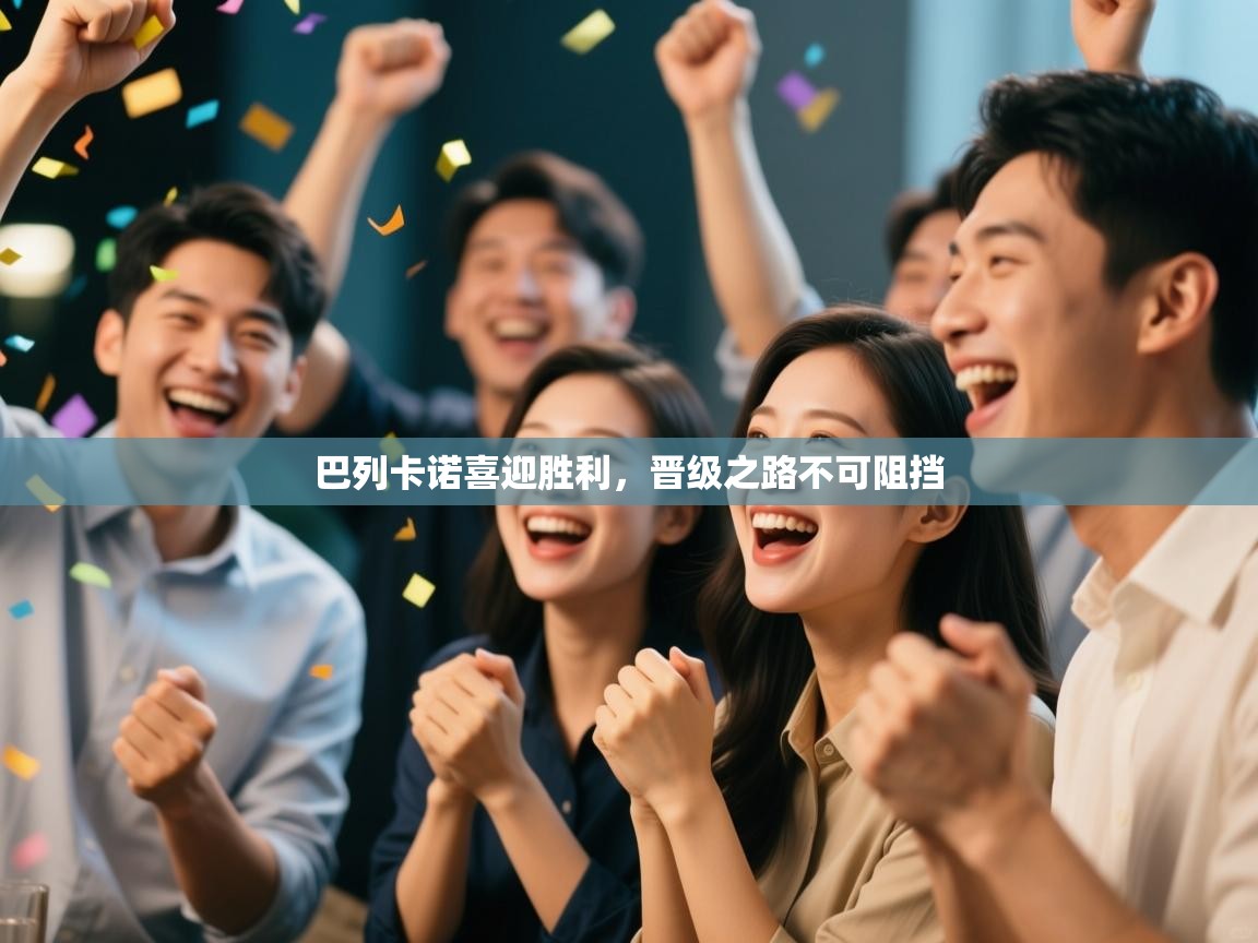 巴列卡诺喜迎胜利，晋级之路不可阻挡  第2张