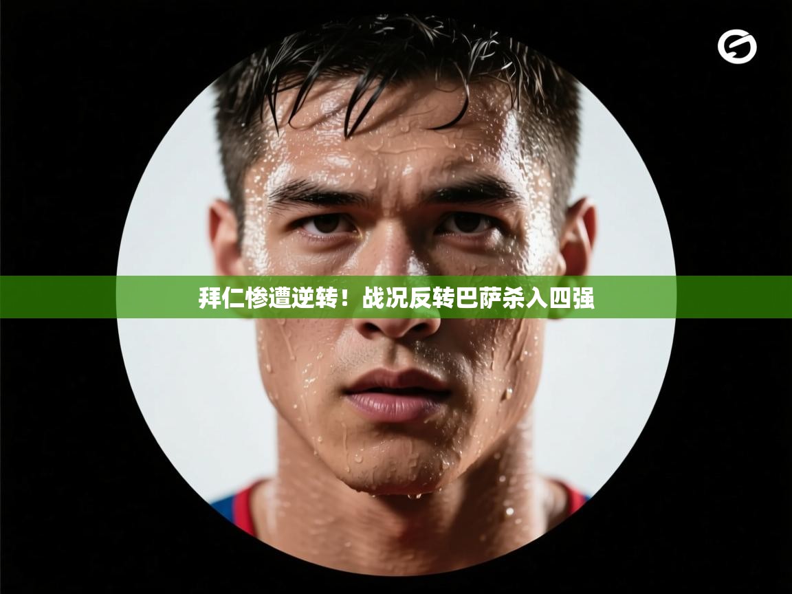 拜仁惨遭逆转！战况反转巴萨杀入四强  第2张