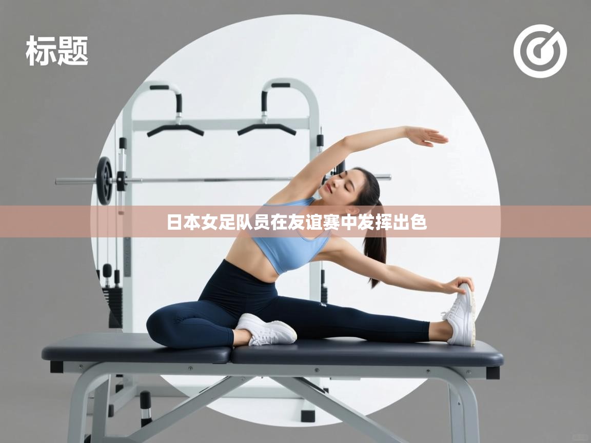 日本女足队员在友谊赛中发挥出色  第1张