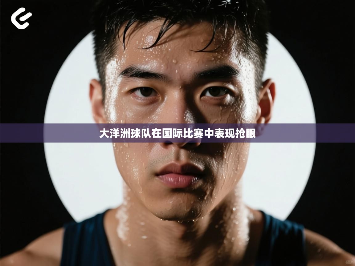 大洋洲球队在国际比赛中表现抢眼  第1张