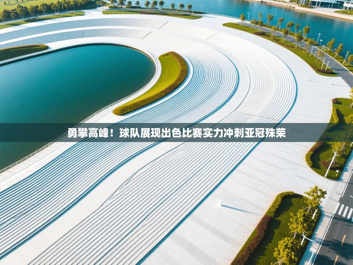 勇攀高峰!球队展现出色比赛实力冲刺亚冠殊荣 第2张