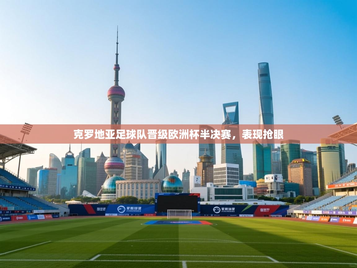 克罗地亚足球队晋级欧洲杯半决赛，表现抢眼  第1张