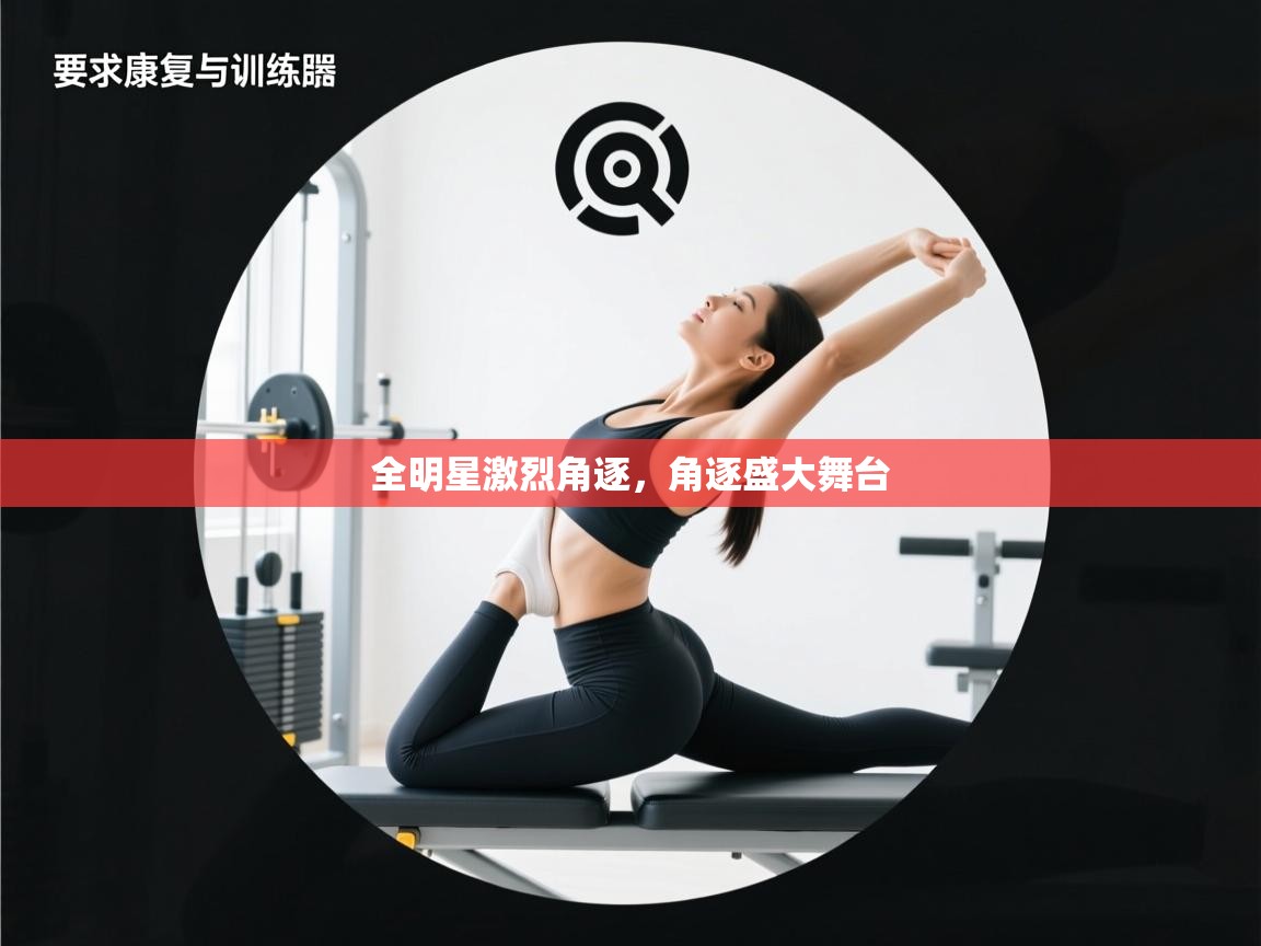 全明星激烈角逐，角逐盛大舞台  第1张