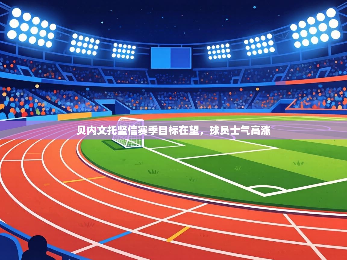 贝内文托坚信赛季目标在望，球员士气高涨  第1张