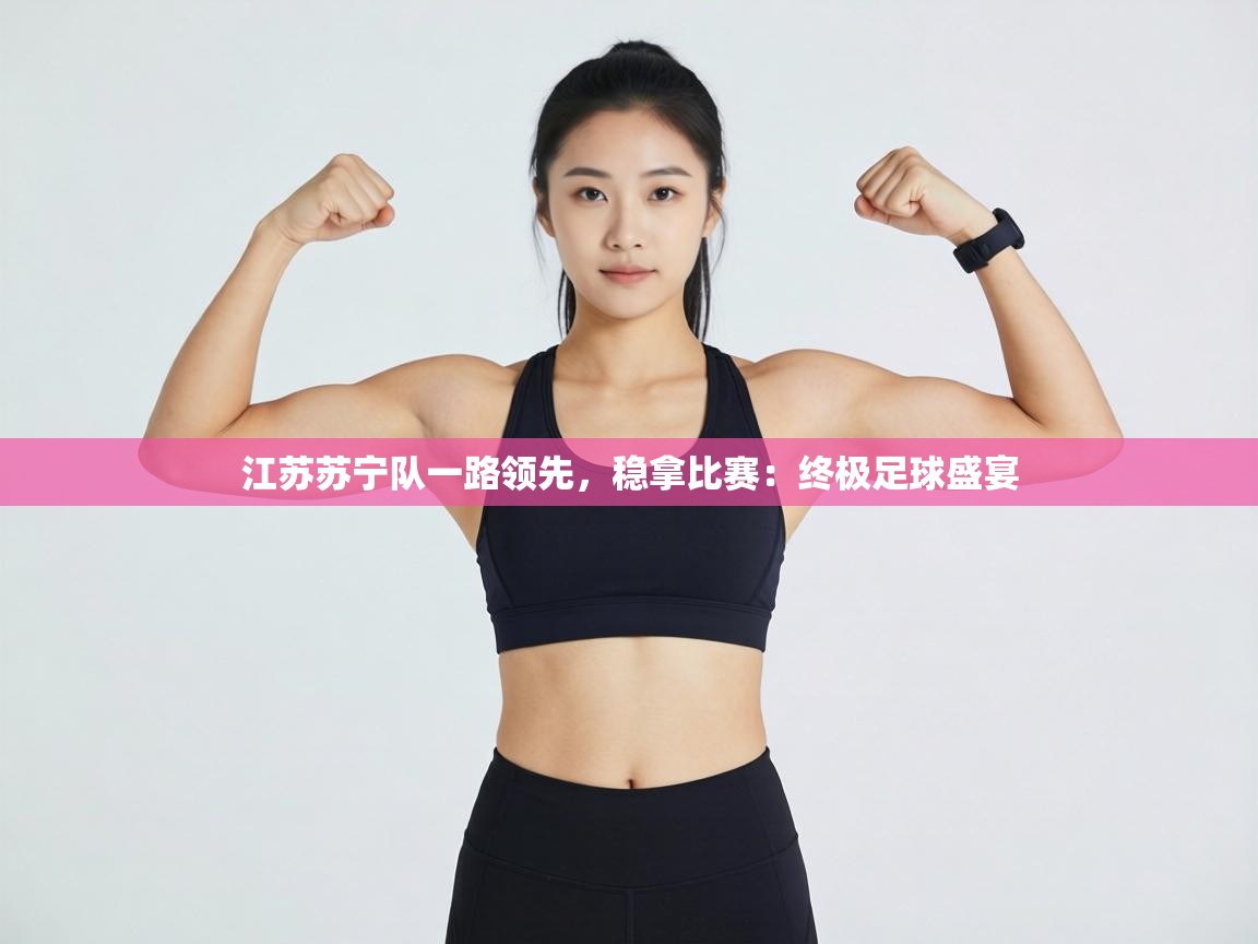 江苏苏宁队一路领先,稳拿比赛:终极足球盛宴 第2张