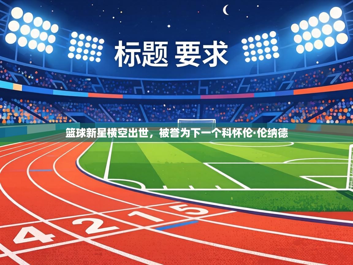 篮球新星横空出世，被誉为下一个科怀伦·伦纳德  第1张